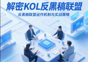 解密KOL反黑稿联盟运作机制与实战策略